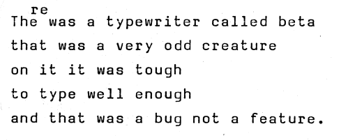 there was a typewriter called beta, that was a very odd creature, on it it was tough, to type well enough, and that was a bug not a feature